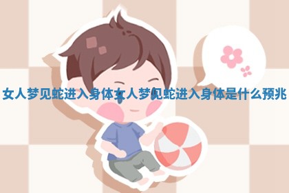 女人梦见蛇进入身体_女人梦见蛇进入身体是什么预兆