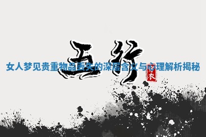 女人梦见贵重物品丢失的深层含义与心理解析揭秘