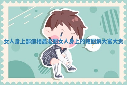 女人身上部痣相最准图_女人身上的痣图解 大富大贵