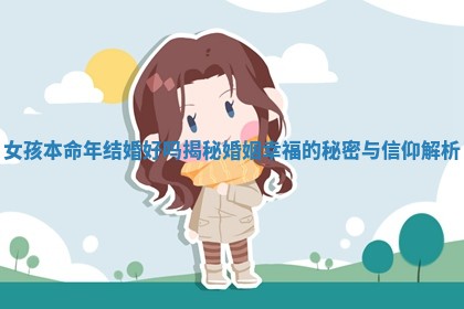 女孩本命年结婚好吗揭秘婚姻幸福的秘密与信仰解析