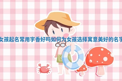 女孩起名常用字香好吗 如何为女孩选择寓意美好的名字