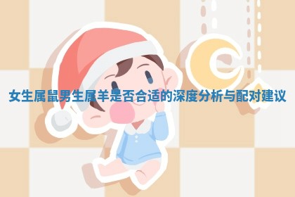 女生属鼠男生属羊是否合适的深度分析与配对建议