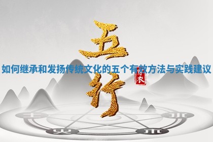 如何继承和发扬传统文化的五个有效方法与实践建议