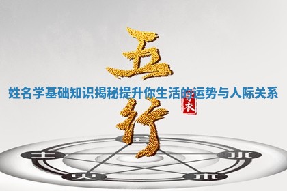 姓名学基础知识揭秘提升你生活的运势与人际关系 姓名学基础知识揭秘提升你生活的运势与人际关系