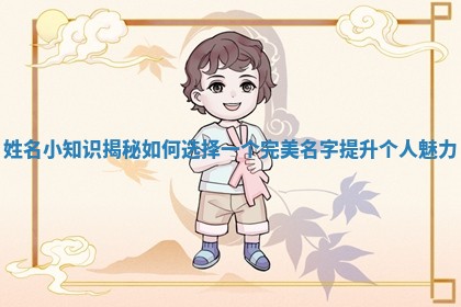 姓名小知识揭秘如何选择一个完美名字提升个人魅力 姓名小知识揭秘如何选择一个完美名字提升个人魅力