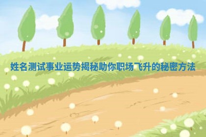 姓名测试事业运势揭秘助你职场飞升的秘密方法