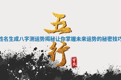 姓名生成八字测运势揭秘让你掌握未来运势的秘密技巧