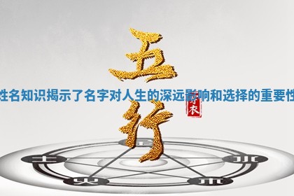 姓名知识揭示了名字对人生的深远影响和选择的重要性 姓名知识揭示了名字对人生的深远影响和选择的重要性