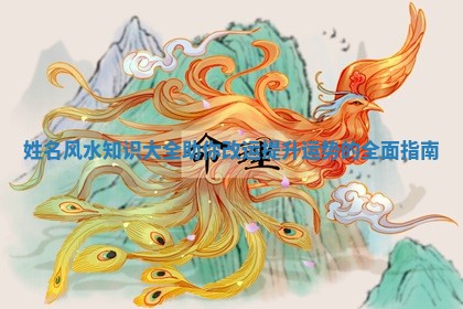 姓名风水知识大全助你改运提升运势的全面指南 姓名风水知识大全助你改运提升运势的全面指南