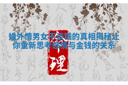 婚外情男女不谈钱的真相揭秘让你重新思考感情与金钱的关系