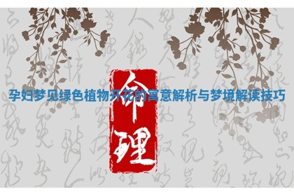 孕妇梦见绿色植物开花的寓意解析与梦境解读技巧