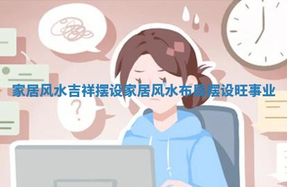 家居风水吉祥摆设_家居风水布局摆设旺事业