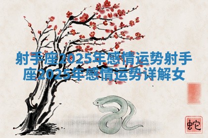 射手座2025年感情运势 射手座2025年感情运势详解女