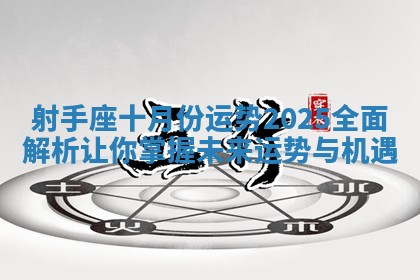 射手座十月份运势2025全面解析让你掌握未来运势与机遇