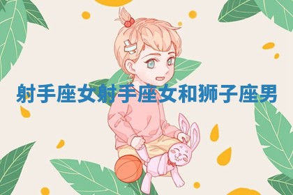 射手座女 射手座女和狮子座男