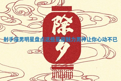 射手座男明星盘点这些星座魅力男神让你心动不已 射手座男明星盘点这些星座魅力男神让你心动不已