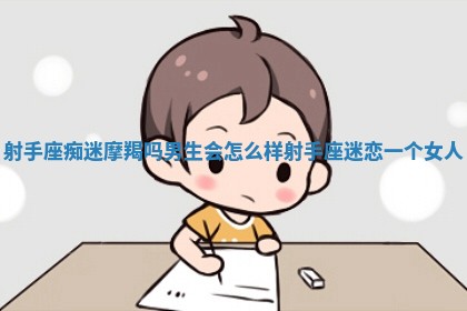 射手座痴迷摩羯吗男生会怎么样 射手座迷恋一个女人