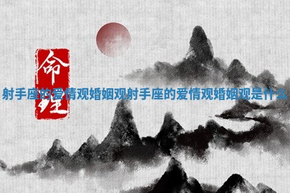 射手座的爱情观婚姻观 射手座的爱情观婚姻观是什么 射手座的爱情观婚姻观 射手座的爱情观婚姻观是什么