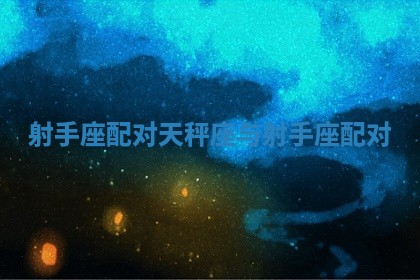 射手座配对_天秤座与射手座配对