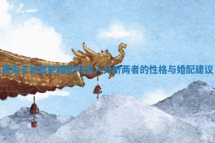 属兔子和属蛇相配吗深入分析两者的性格与婚配建议
