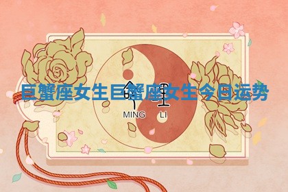 巨蟹座女生 巨蟹座女生今日运势