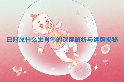 巳时属什么生肖牛的深度解析与运势揭秘