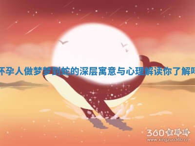 怀孕人做梦梦到蛇的深层寓意与心理解读你了解吗