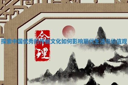 探索中国优秀的传统文化如何影响现代生活与价值观