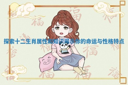 探索十二生肖属性和知识揭示你的命运与性格特点