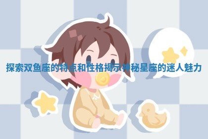 探索双鱼座的特点和性格揭示神秘星座的迷人魅力