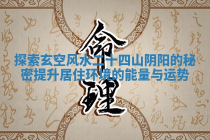 探索玄空风水二十四山阴阳的秘密提升居住环境的能量与运势