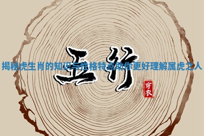 揭秘虎生肖的知识与性格特点助你更好理解属虎之人 揭秘虎生肖的知识与性格特点助你更好理解属虎之人