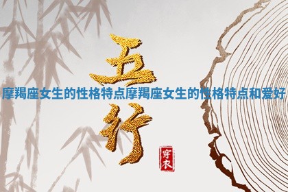 摩羯座女生的性格特点 摩羯座女生的性格特点和爱好