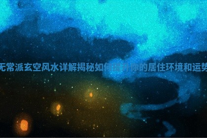 无常派玄空风水详解揭秘如何提升你的居住环境和运势