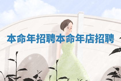 本命年招聘 本命年店招聘