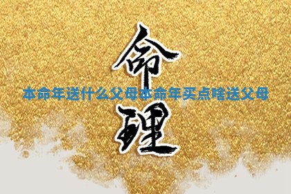 本命年送什么父母 本命年买点啥送父母