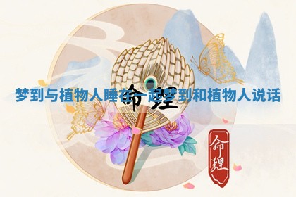 梦到与植物人睡在一起_梦到和植物人说话 梦到与植物人睡在一起_梦到和植物人说话