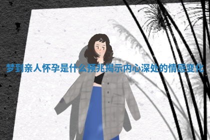 梦到亲人怀孕是什么预兆揭示内心深处的情感变化