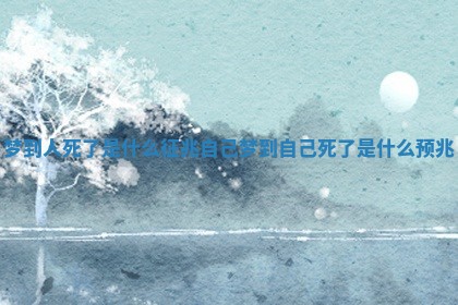 梦到人死了是什么征兆_自己梦到自己死了是什么预兆