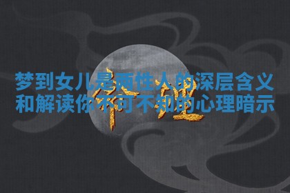梦到女儿是两性人的深层含义和解读你不可不知的心理暗示 梦到女儿是两性人的深层含义和解读你不可不知的心理暗示