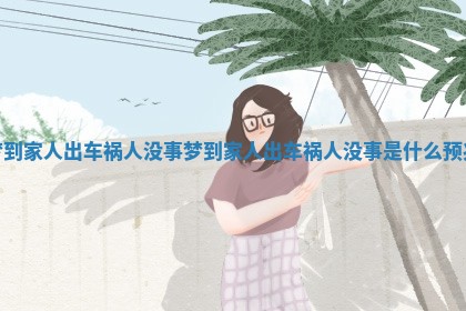 梦到家人出车祸人没事_梦到家人出车祸人没事是什么预兆 梦到家人出车祸人没事_梦到家人出车祸人没事是什么预兆