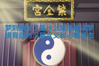梦到撞车了是什么意思 解读梦境背后的深层含义和心理状态