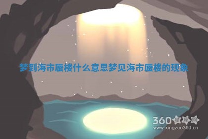 梦到海市蜃楼什么意思 梦见海市蜃楼的现象