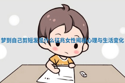 梦到自己剪短发是什么征兆女性揭秘心理与生活变化