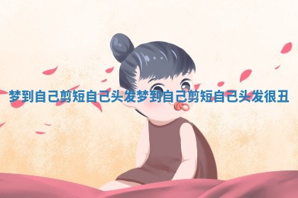 梦到自己剪短自己头发_梦到自己剪短自己头发很丑