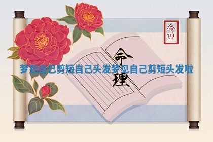 梦到自己剪短自己头发 梦见自己剪短头发啦