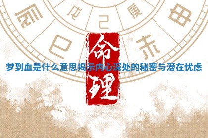 梦到血是什么意思揭示内心深处的秘密与潜在忧虑