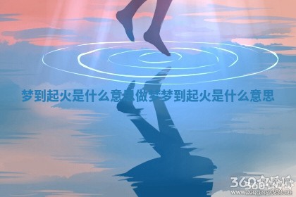 梦到起火是什么意思_做梦梦到起火是什么意思 梦到起火是什么意思_做梦梦到起火是什么意思