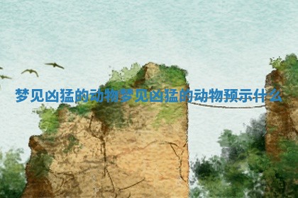 梦见凶猛的动物 梦见凶猛的动物预示什么
