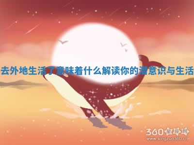 梦见去外地生活了意味着什么 解读你的潜意识与生活变化